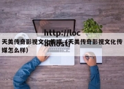 天美传奇影视文化传媒（天美传奇影视文化传媒怎么样）