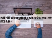 天美传奇影视文化传媒（天美传奇影视文化传媒怎么样）