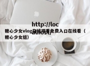 糖心少女vlog在线观看免费入口在线看（糖心少女组）